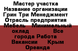 Мастер участка › Название организации ­ Грин Три Менеджмент › Отрасль предприятия ­ Мебель › Минимальный оклад ­ 60 000 - Все города Работа » Вакансии   . Крым,Ореанда